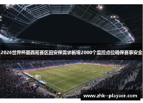 2026世界杯墨西哥赛区因安保需求新增2000个监控点位确保赛事安全
