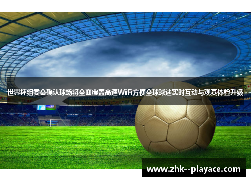 世界杯组委会确认球场将全面覆盖高速WiFi方便全球球迷实时互动与观赛体验升级