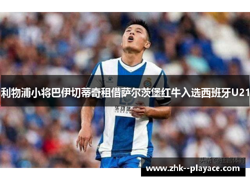 利物浦小将巴伊切蒂奇租借萨尔茨堡红牛入选西班牙U21