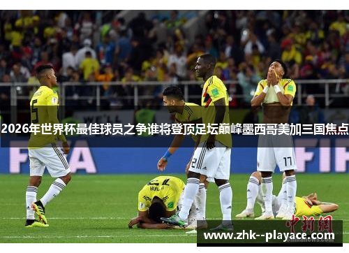 2026年世界杯最佳球员之争谁将登顶足坛巅峰墨西哥美加三国焦点