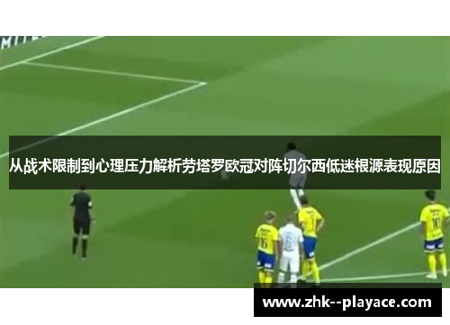 从战术限制到心理压力解析劳塔罗欧冠对阵切尔西低迷根源表现原因