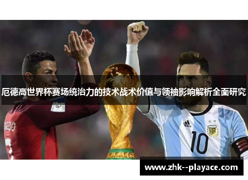 厄德高世界杯赛场统治力的技术战术价值与领袖影响解析全面研究