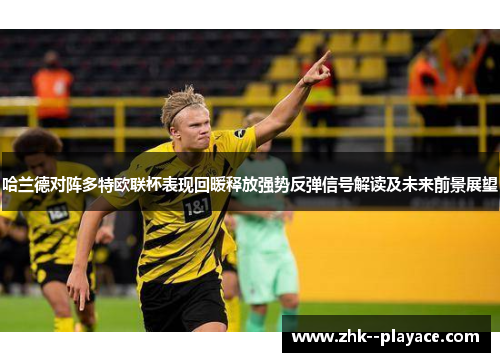 哈兰德对阵多特欧联杯表现回暖释放强势反弹信号解读及未来前景展望